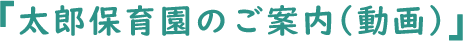 『 太郎保育園のご案内(動画) 』